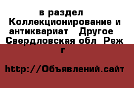 в раздел : Коллекционирование и антиквариат » Другое . Свердловская обл.,Реж г.
